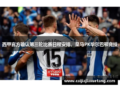 西甲官方确认第三轮比赛日程安排，皇马PK毕尔巴鄂竞技