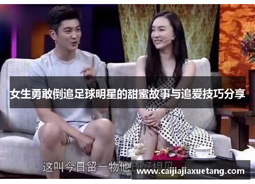 女生勇敢倒追足球明星的甜蜜故事与追爱技巧分享